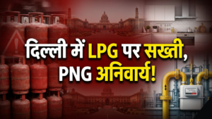 दिल्ली में LPG सप्लाई के नियम सख्त: PNG कनेक्शन के लिए आवेदन जरूरी, तभी मिलेगा कमर्शियल गैस